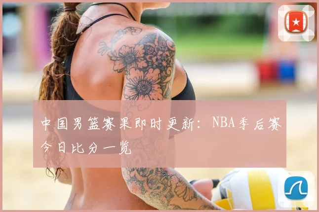 中国男篮赛果即时更新：NBA季后赛今日比分一览