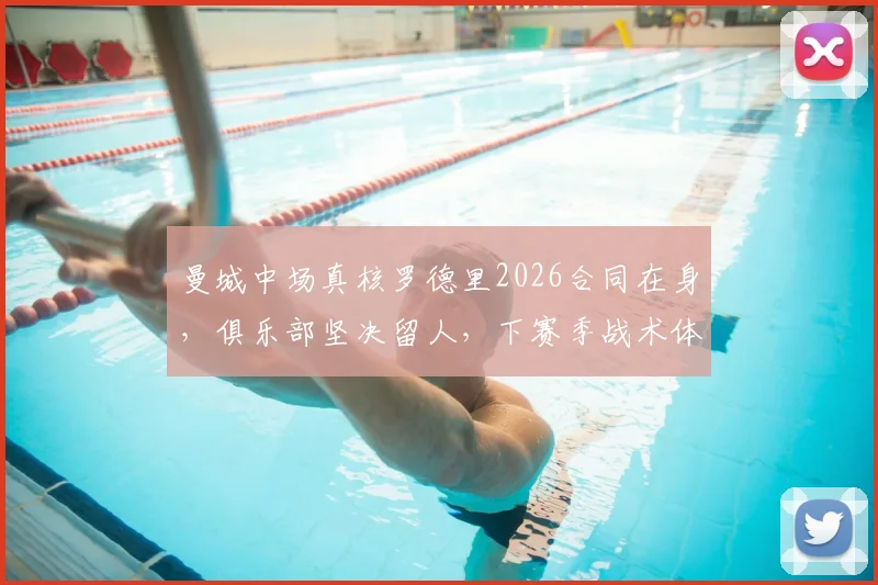 曼城中场真核罗德里2026合同在身，俱乐部坚决留人，下赛季战术体系仍将以其为核心构建