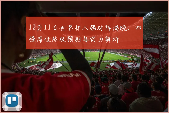 12月11日世界杯八强对阵揭晓：四强席位终极预测与实力解析