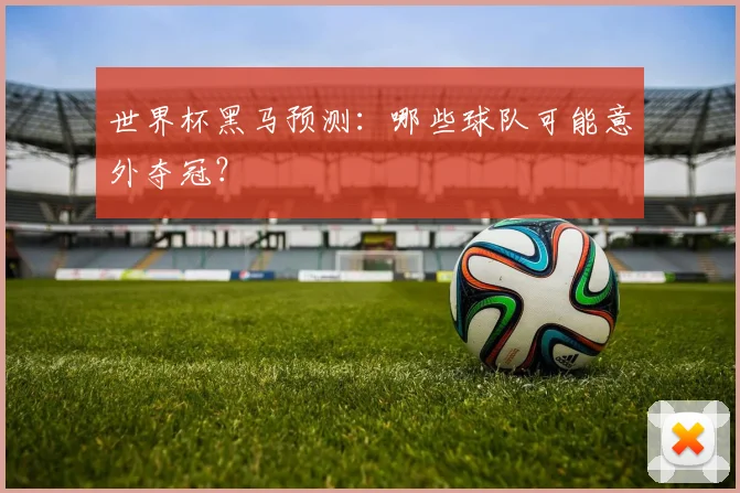 世界杯黑马预测：哪些球队可能意外夺冠？