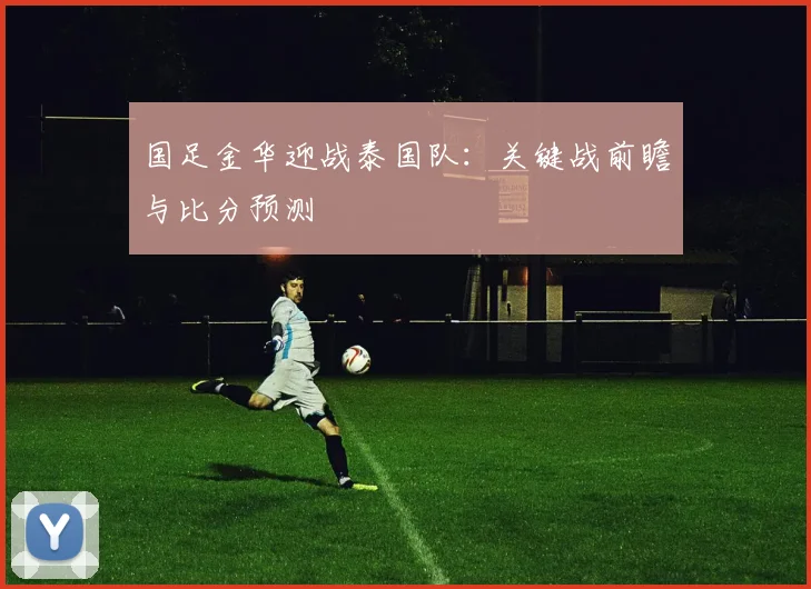 国足金华迎战泰国队：关键战前瞻与比分预测