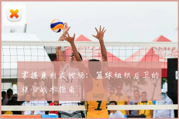 掌握康利式控场：篮球组织后卫的核心战术指南