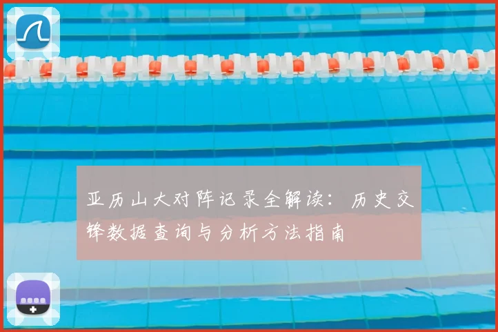 亚历山大对阵记录全解读：历史交锋数据查询与分析方法指南