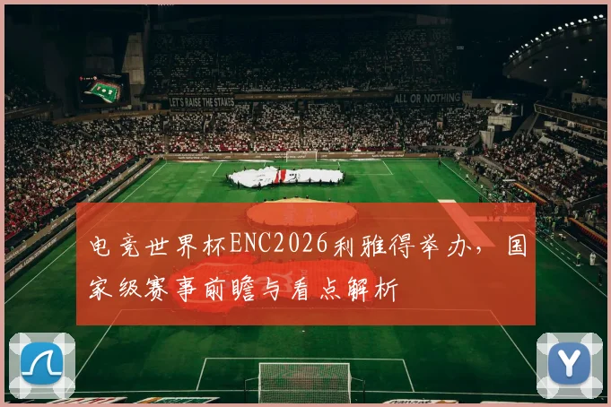 电竞世界杯ENC2026利雅得举办,国家级赛事前瞻与看点解析