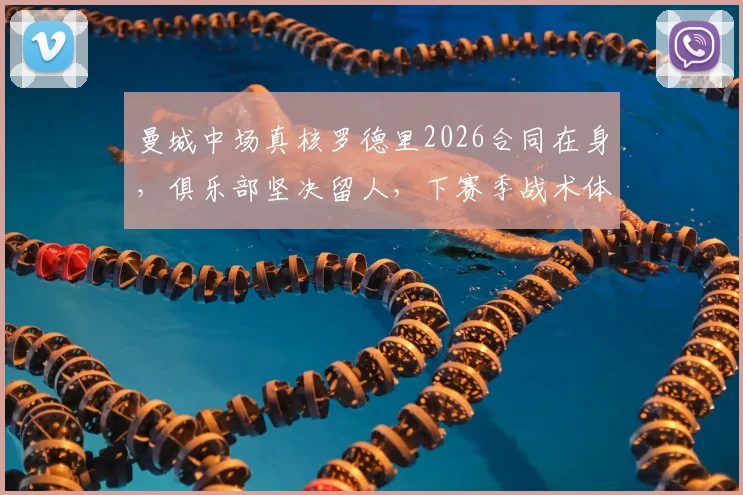 曼城中场真核罗德里2026合同在身，俱乐部坚决留人，下赛季战术体系仍将以其为核心构建