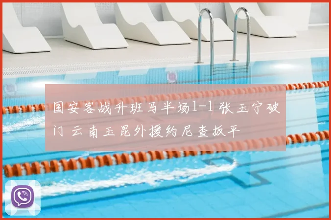 国安客战升班马半场1-1 张玉宁破门 云南玉昆外援约尼查扳平