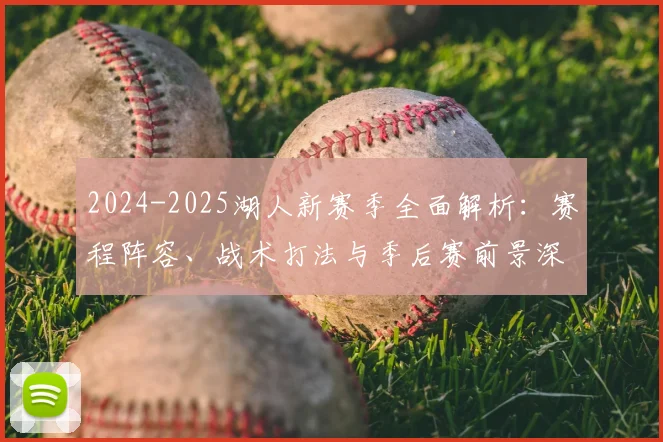 2024-2025湖人新赛季全面解析：赛程阵容、战术打法与季后赛前景深度预测