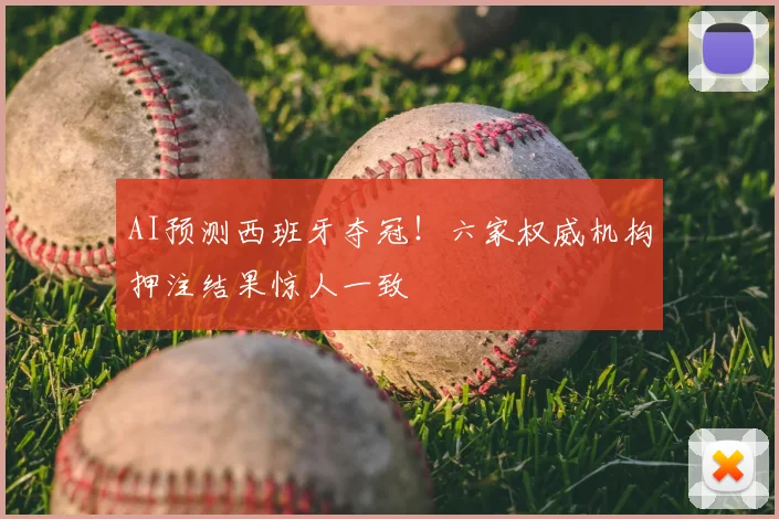 AI预测西班牙夺冠!六家权威机构押注结果惊人一致