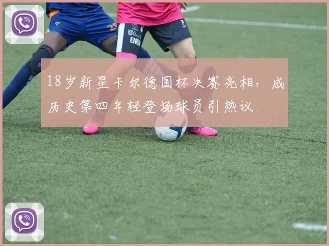 18岁新星卡尔德国杯决赛亮相，成历史第四年轻登场球员引热议