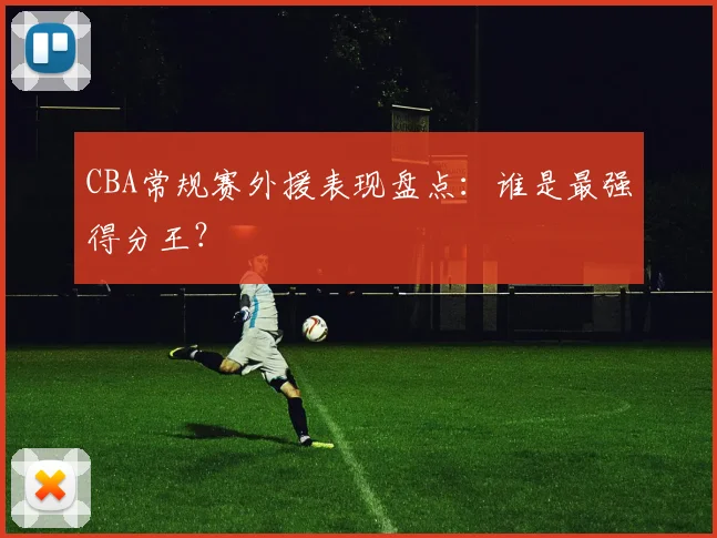 CBA常规赛外援表现盘点:谁是最强得分王?